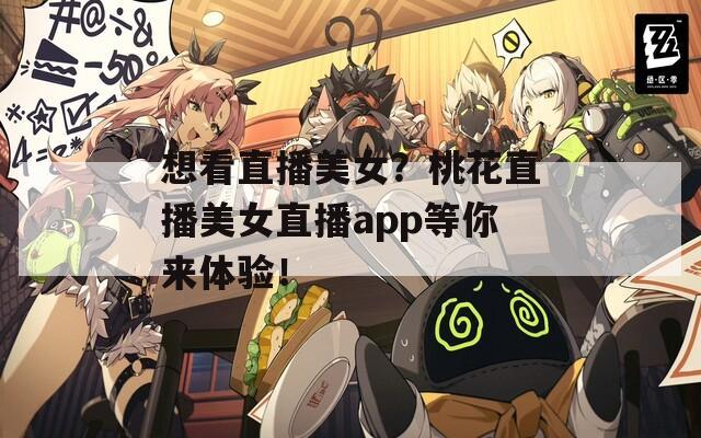 想看直播美女？桃花直播美女直播app等你来体验！