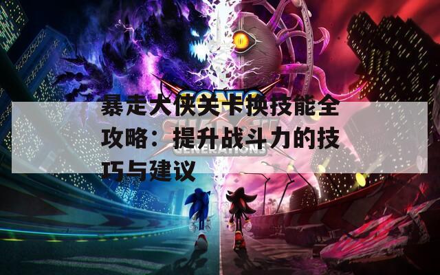 暴走大侠关卡换技能全攻略：提升战斗力的技巧与建议