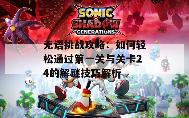 无语挑战攻略：如何轻松通过第一关与关卡24的解谜技巧解析