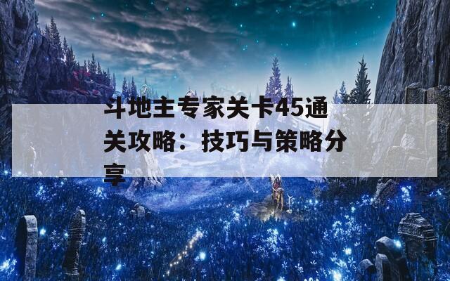 斗地主专家关卡45通关攻略：技巧与策略分享