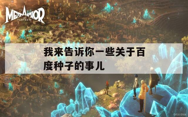 我来告诉你一些关于百度种子的事儿