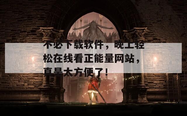 不必下载软件，晚上轻松在线看正能量网站，真是太方便了！