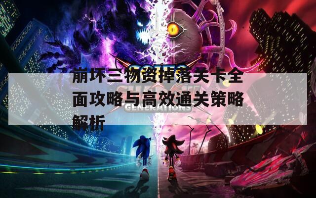 崩坏三物资掉落关卡全面攻略与高效通关策略解析