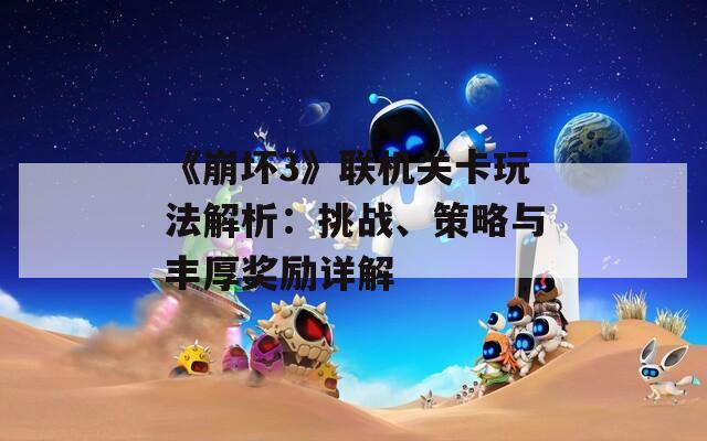 《崩坏3》联机关卡玩法解析：挑战、策略与丰厚奖励详解