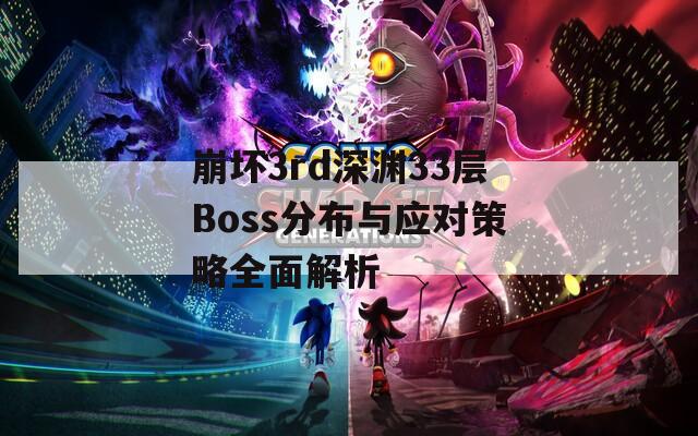 崩坏3rd深渊33层Boss分布与应对策略全面解析