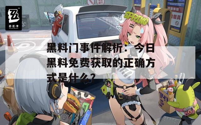 黑料门事件解析：今日黑料免费获取的正确方式是什么？