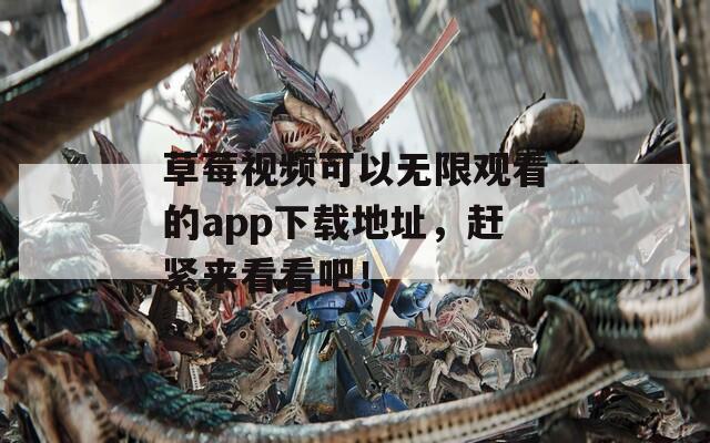 草莓视频可以无限观看的app下载地址，赶紧来看看吧！
