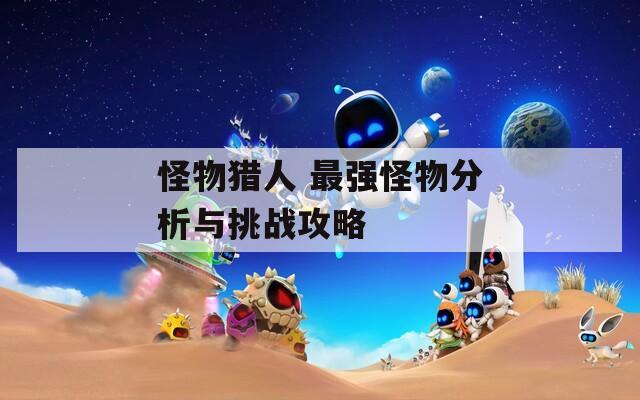 怪物猎人 最强怪物分析与挑战攻略