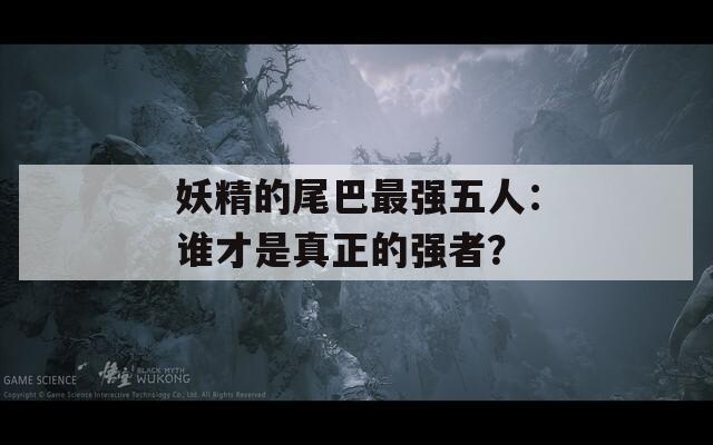 妖精的尾巴最强五人：谁才是真正的强者？