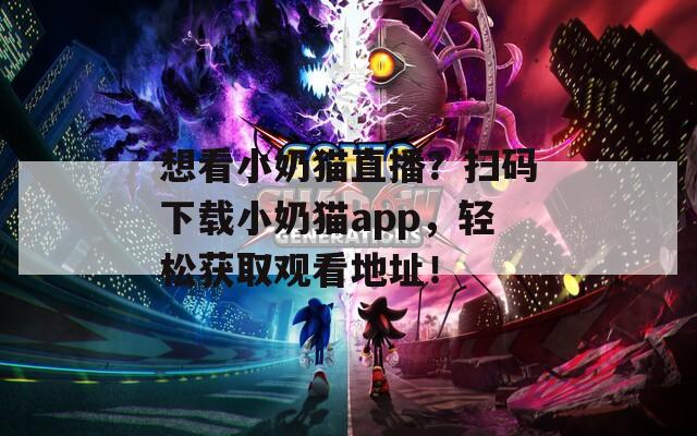 想看小奶猫直播？扫码下载小奶猫app，轻松获取观看地址！
