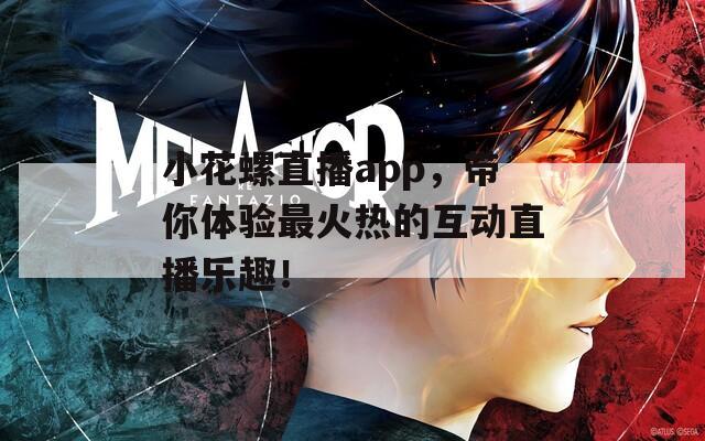 小花螺直播app，带你体验最火热的互动直播乐趣！