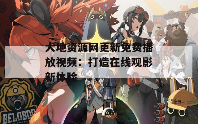 大地资源网更新免费播放视频：打造在线观影新体验
