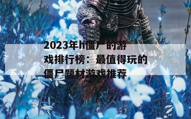 2023年h僵尸的游戏排行榜：最值得玩的僵尸题材游戏推荐
