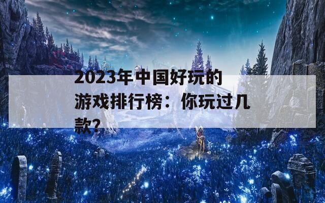 2023年中国好玩的游戏排行榜：你玩过几款？