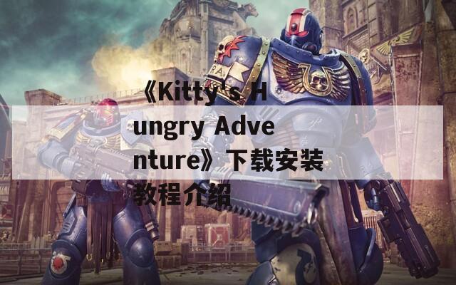 《Kitty's Hungry Adventure》下载安装教程介绍