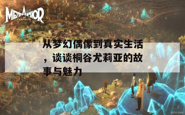 从梦幻偶像到真实生活，谈谈桐谷尤莉亚的故事与魅力