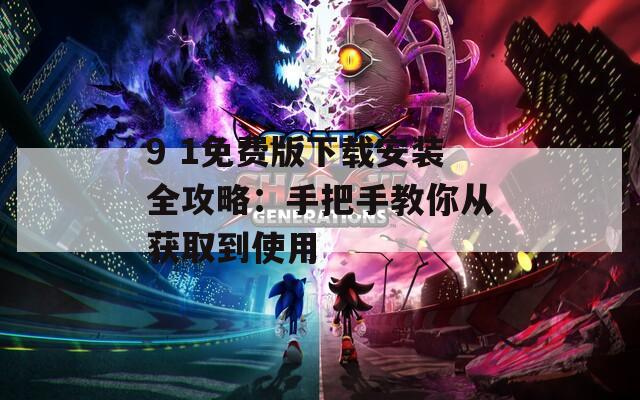 9 1免费版下载安装全攻略：手把手教你从获取到使用