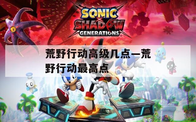 荒野行动高级几点—荒野行动最高点