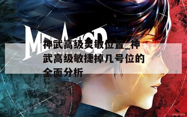 神武高级灵敏位置_神武高级敏捷掉几号位的全面分析