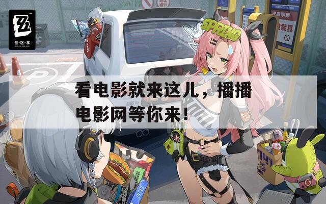看电影就来这儿，播播电影网等你来！