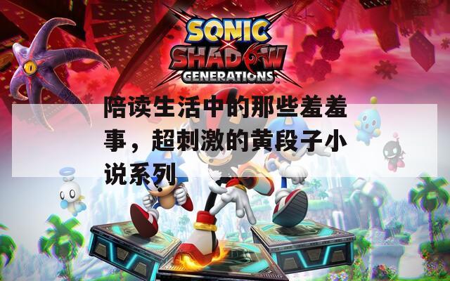 陪读生活中的那些羞羞事，超刺激的黄段子小说系列