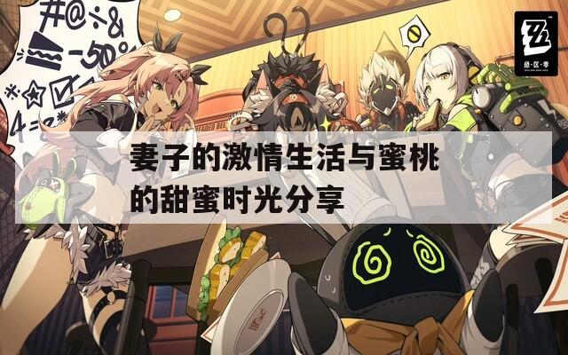 妻子的激情生活与蜜桃的甜蜜时光分享