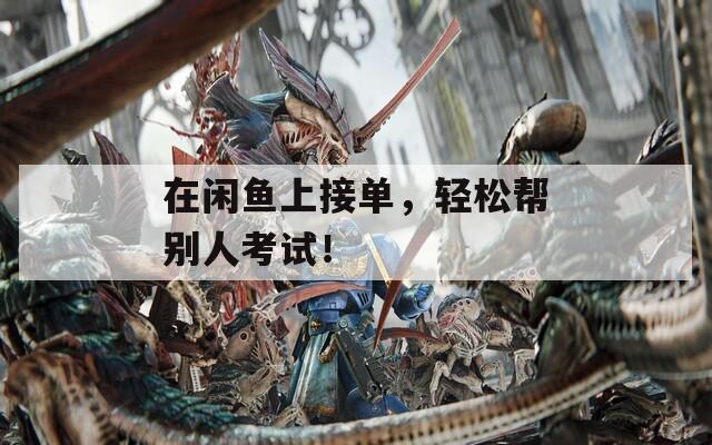 在闲鱼上接单，轻松帮别人考试！