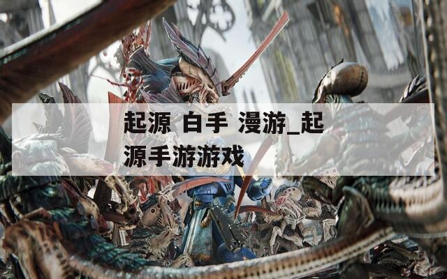 起源 白手 漫游_起源手游游戏