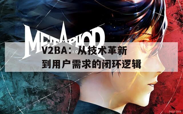 V2BA：从技术革新到用户需求的闭环逻辑