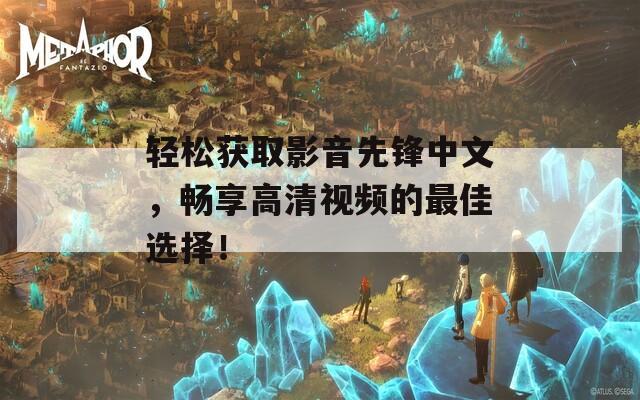 轻松获取影音先锋中文，畅享高清视频的最佳选择！