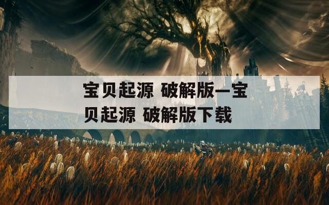 宝贝起源 破解版—宝贝起源 破解版下载