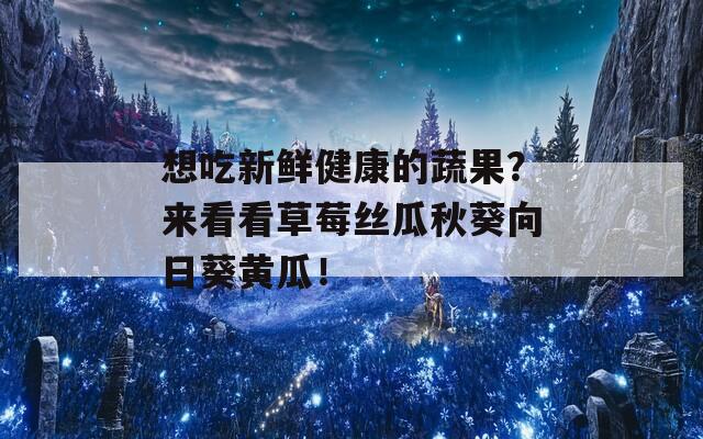 想吃新鲜健康的蔬果？来看看草莓丝瓜秋葵向日葵黄瓜！