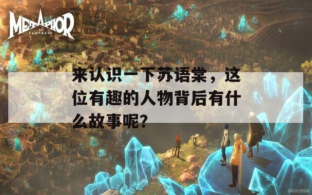 来认识一下苏语棠，这位有趣的人物背后有什么故事呢？