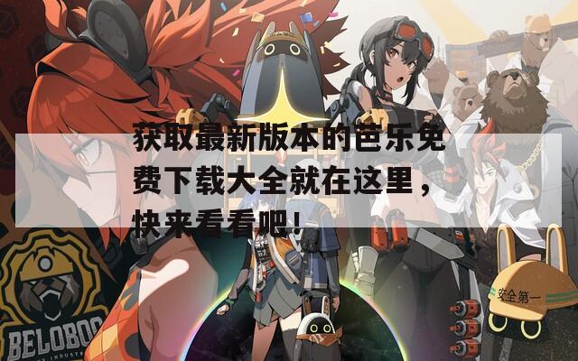 获取最新版本的芭乐免费下载大全就在这里，快来看看吧！