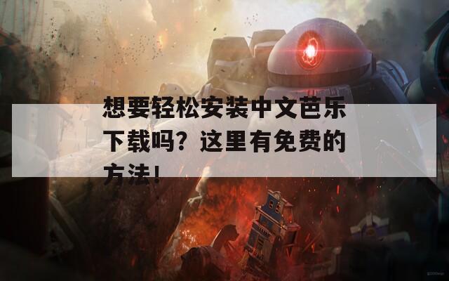 想要轻松安装中文芭乐下载吗？这里有免费的方法！
