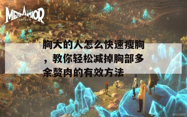 胸大的人怎么快速瘦胸，教你轻松减掉胸部多余赘肉的有效方法