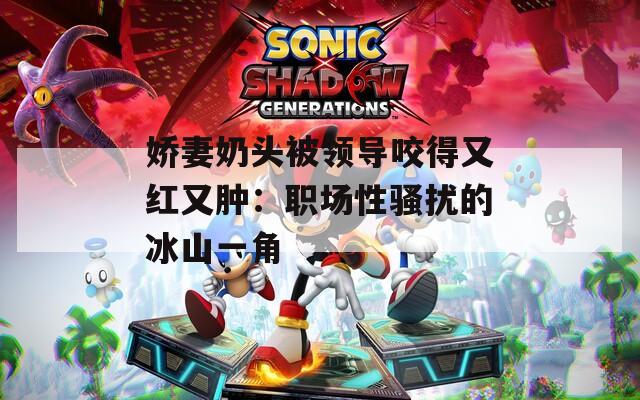 娇妻奶头被领导咬得又红又肿：职场性骚扰的冰山一角