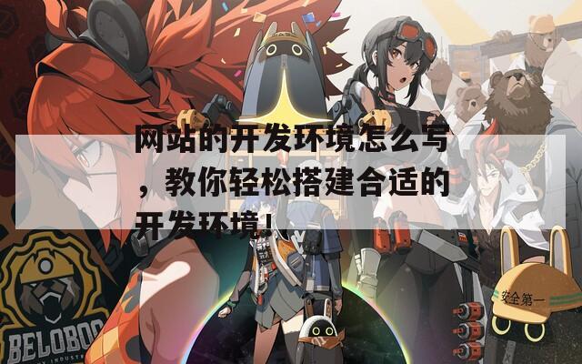 网站的开发环境怎么写，教你轻松搭建合适的开发环境！