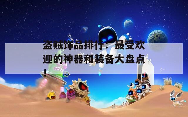盗贼饰品排行：最受欢迎的神器和装备大盘点！