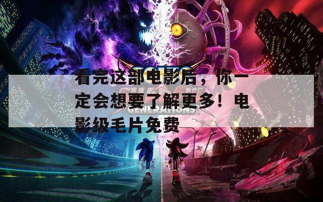 看完这部电影后，你一定会想要了解更多！电影级毛片免费