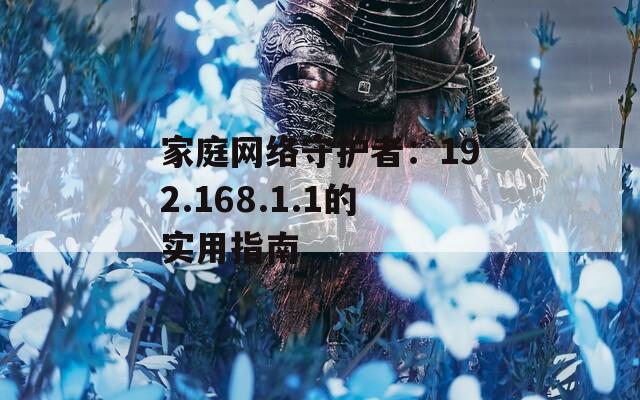 家庭网络守护者：192.168.1.1的实用指南