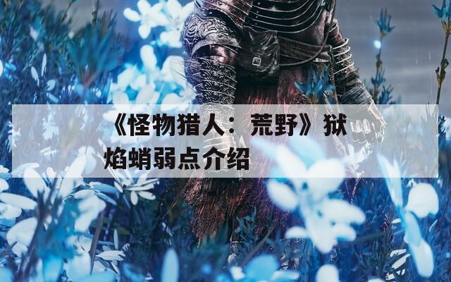 《怪物猎人：荒野》狱焰蛸弱点介绍
