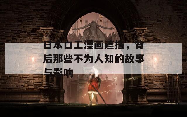 日本口工漫画遮挡，背后那些不为人知的故事与影响