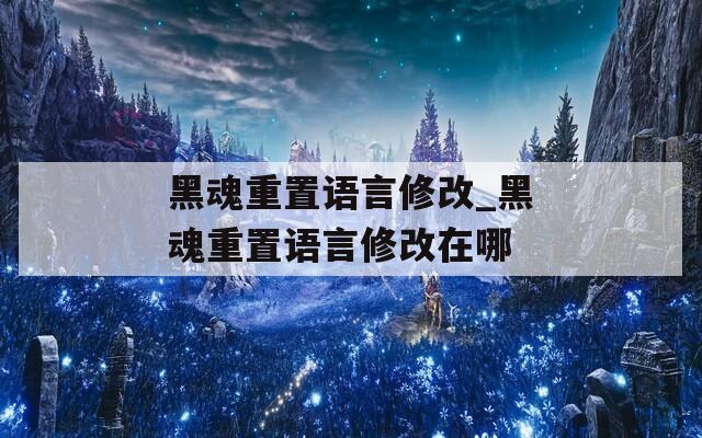 黑魂重置语言修改_黑魂重置语言修改在哪