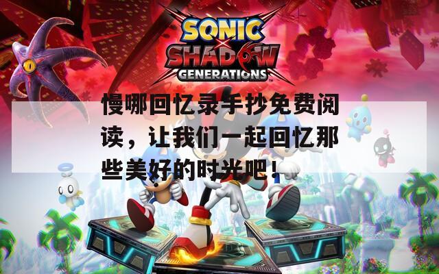 慢哪回忆录手抄免费阅读，让我们一起回忆那些美好的时光吧！