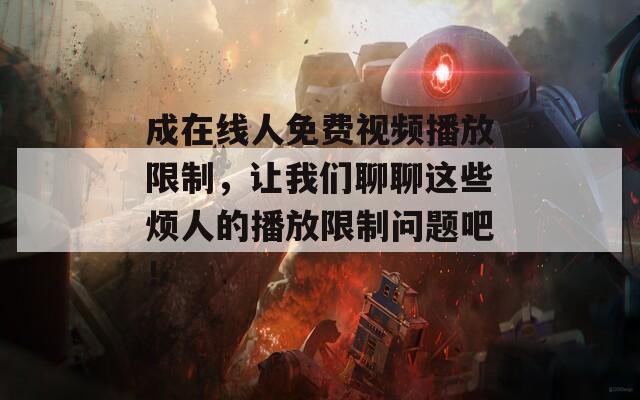 成在线人免费视频播放限制，让我们聊聊这些烦人的播放限制问题吧！