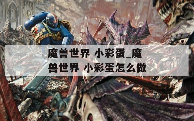 魔兽世界 小彩蛋_魔兽世界 小彩蛋怎么做