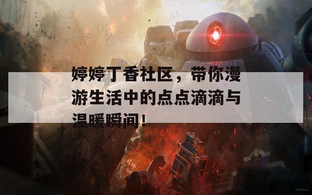 婷婷丁香社区，带你漫游生活中的点点滴滴与温暖瞬间！