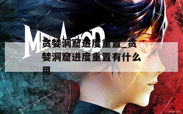 贪婪洞窟进度重置_贪婪洞窟进度重置有什么用