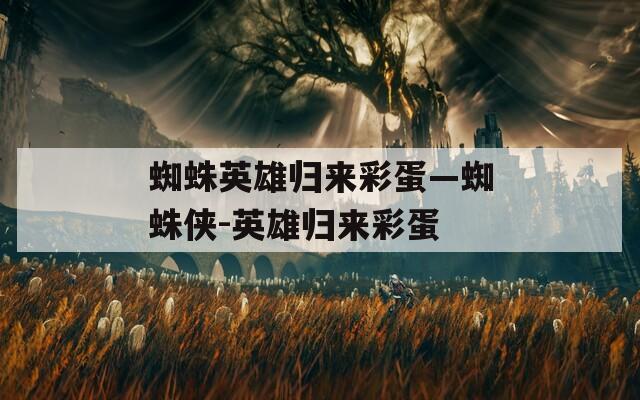 蜘蛛英雄归来彩蛋—蜘蛛侠-英雄归来彩蛋